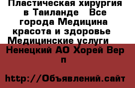 Пластическая хирургия в Таиланде - Все города Медицина, красота и здоровье » Медицинские услуги   . Ненецкий АО,Хорей-Вер п.